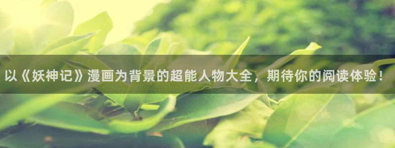 51漫画歪歪漫画平台：以《妖神记》漫画为背景的超能人物大全，期待你的阅读体验！