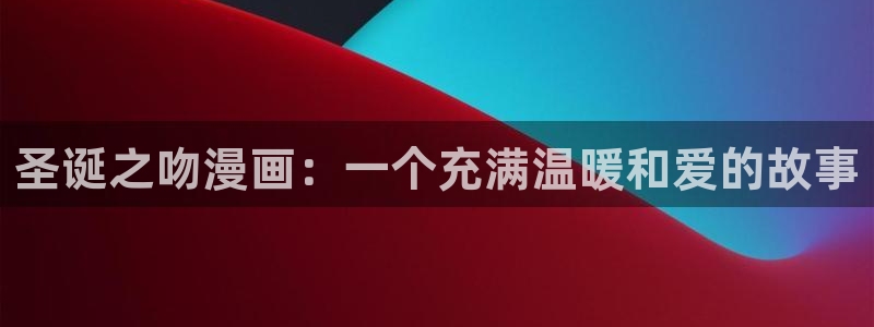 继母51漫画免费观看：圣诞之吻漫画：一个充满温暖和爱的故事