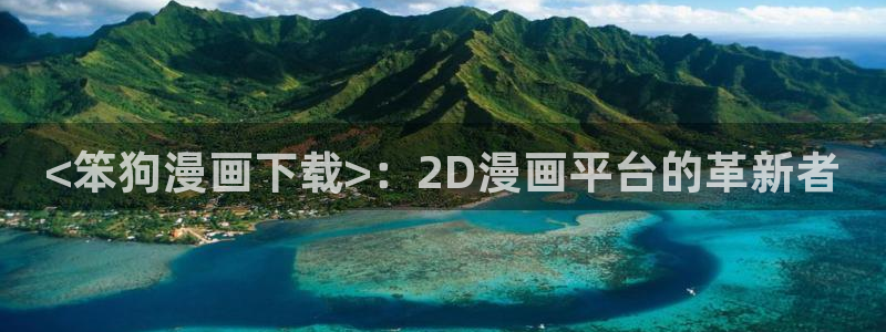 51漫画视频免费观看：<笨狗漫画下载>：2D漫画平台的革新者