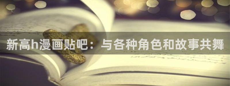 51漫画画汗汗：新高h漫画贴吧：与各种角色和故事共舞