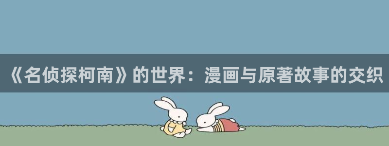第一漫画51漫画在线观看：《名侦探柯南》的世界：漫画与原著故事的交织
