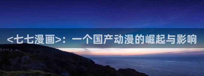 在线51漫画免费：<七七漫画>：一个国产动漫的崛起与影响