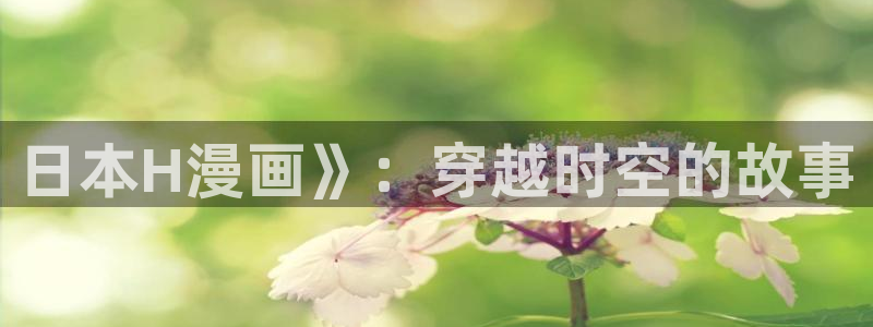 51漫画免费下拉式漫画：日本H漫画》：穿越时空的故事