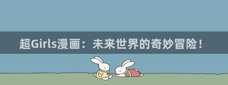 51漫画在线观看动漫：超Girls漫画：未来世界的奇妙冒险！