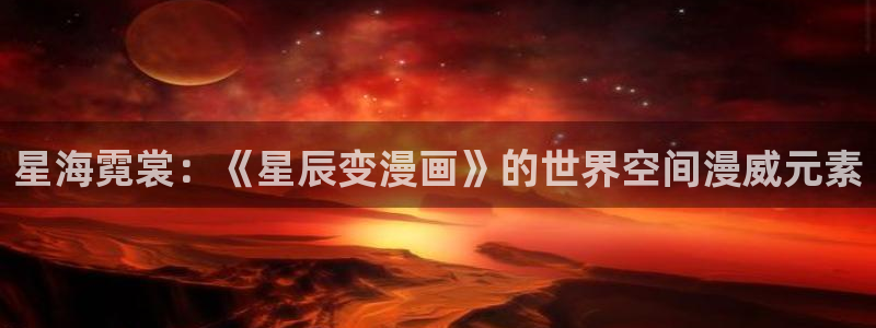 阿姨51漫画免费观看在线阅读漫画：星海霓裳：《星辰变漫画》的世界空间漫威元素